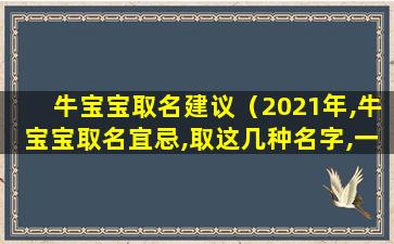 牛宝宝取名建议（2021年,牛宝宝取名宜忌,取这几种名字,一 🌾 生福旺财旺）